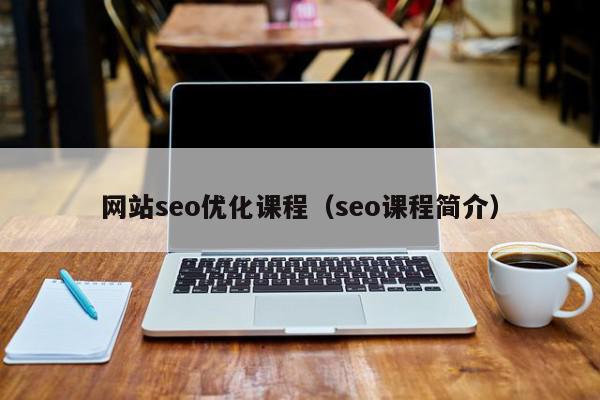 網(wǎng)站seo優(yōu)化課程（seo課程簡介）