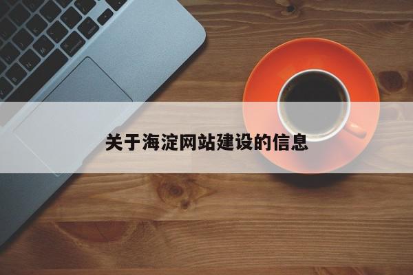 關于海淀網(wǎng)站建設的信息