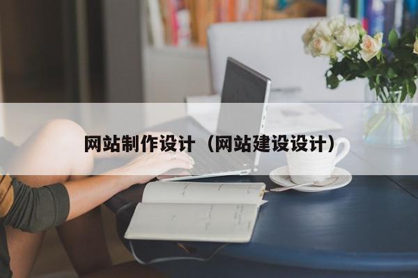 網(wǎng)站制作設(shè)計（網(wǎng)站建設(shè)設(shè)計）