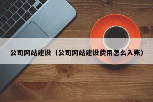 公司網(wǎng)站建設（公司網(wǎng)站建設費用怎么入賬）