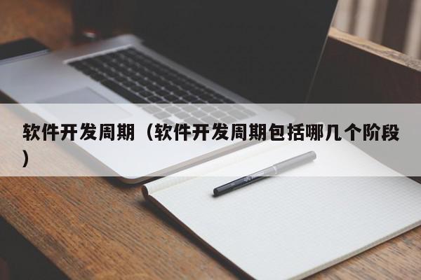 軟件開發(fā)周期（軟件開發(fā)周期包括哪幾個(gè)階段）