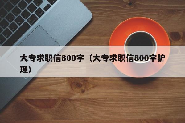 大專求職信800字（大專求職信800字護(hù)理）