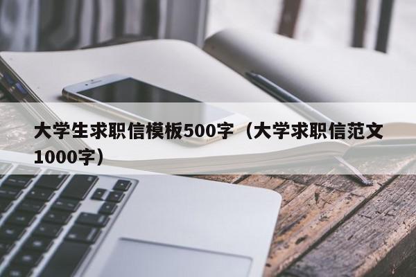 大學生求職信模板500字（大學求職信范文1000字）