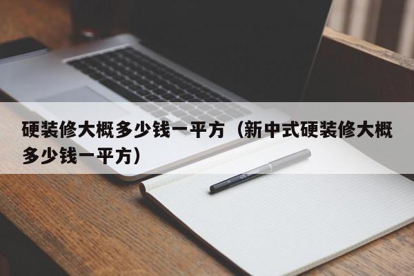 硬裝修大概多少錢(qián)一平方（新中式硬裝修大概多少錢(qián)一平方）