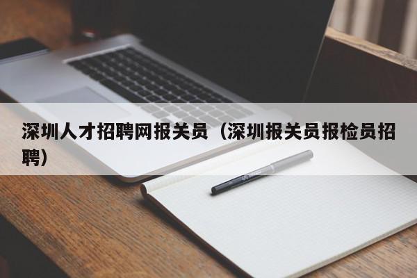 深圳人才招聘網報關員（深圳報關員報檢員招聘）