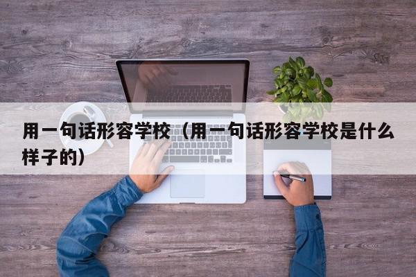 用一句話形容學校（用一句話形容學校是什么樣子的）