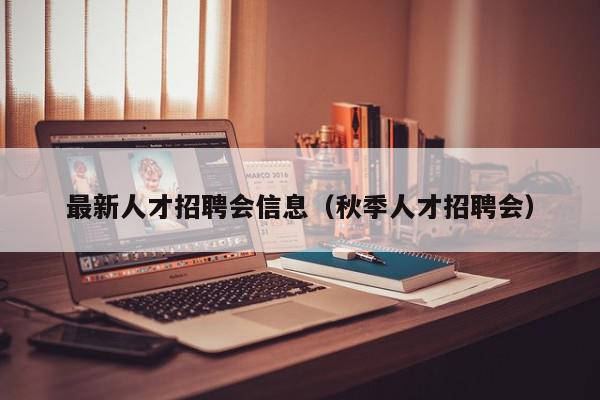 最新人才招聘會(huì)信息（秋季人才招聘會(huì)）