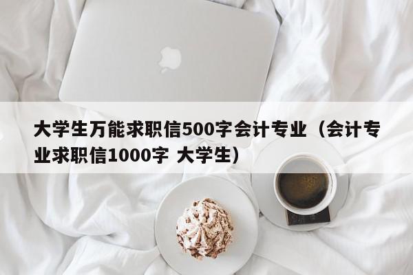 大學(xué)生萬能求職信500字會計(jì)專業(yè)（會計(jì)專業(yè)求職信1000字 大學(xué)生）