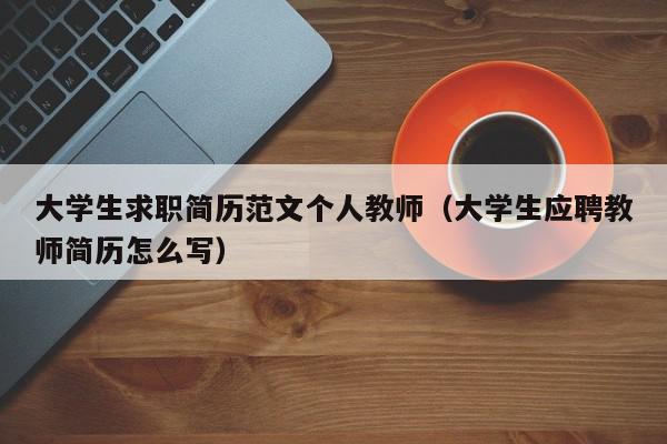 大學生求職簡歷范文個人教師（大學生應(yīng)聘教師簡歷怎么寫）