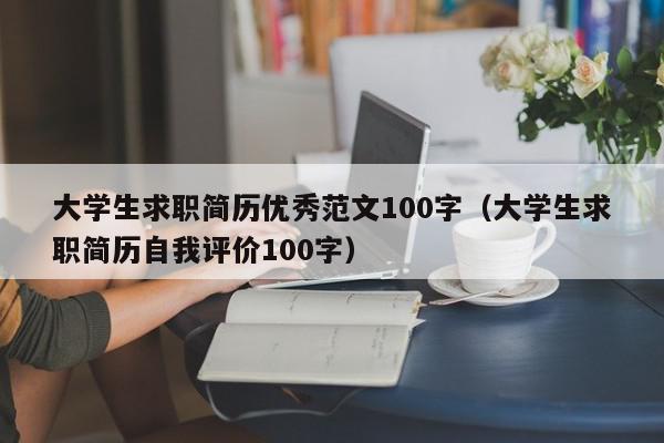 大學(xué)生求職簡歷優(yōu)秀范文100字（大學(xué)生求職簡歷自我評價100字）