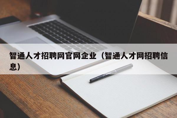 智通人才招聘網官網企業(yè)（智通人才網招聘信息）