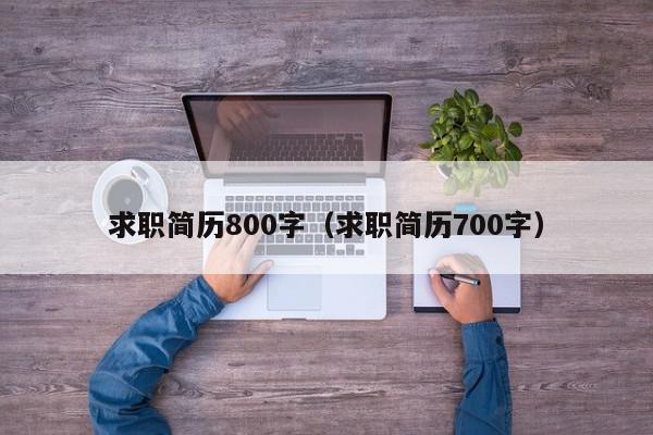 求職簡(jiǎn)歷800字（求職簡(jiǎn)歷700字）