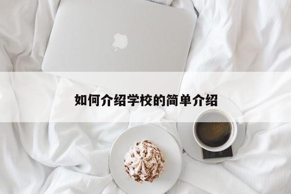 如何介紹學(xué)校的簡(jiǎn)單介紹