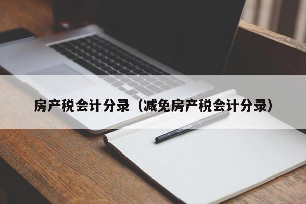 房產(chǎn)稅會計(jì)分錄（減免房產(chǎn)稅會計(jì)分錄）