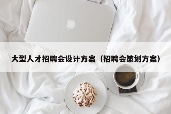 大型人才招聘會(huì)設(shè)計(jì)方案（招聘會(huì)策劃方案）