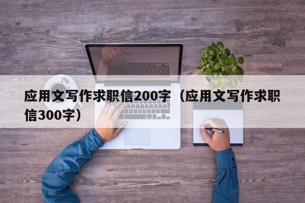 應用文寫作求職信200字（應用文寫作求職信300字）