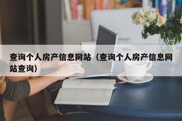 查詢個人房產信息網站（查詢個人房產信息網站查詢）