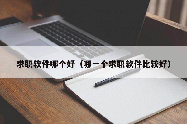 求職軟件哪個(gè)好（哪一個(gè)求職軟件比較好）