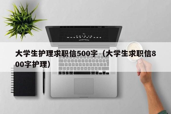 大學生護理求職信500字（大學生求職信800字護理）