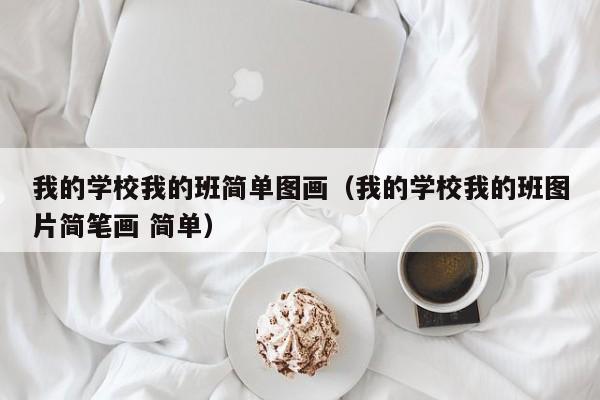 我的學校我的班簡單圖畫（我的學校我的班圖片簡筆畫 簡單）