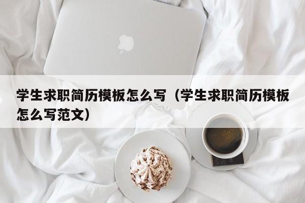 學生求職簡歷模板怎么寫（學生求職簡歷模板怎么寫范文）