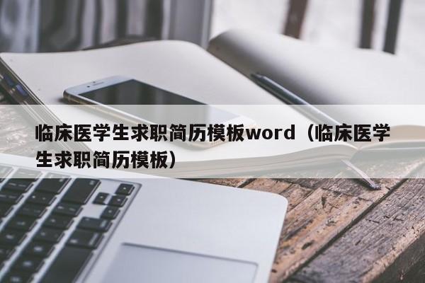 臨床醫(yī)學(xué)生求職簡(jiǎn)歷模板word（臨床醫(yī)學(xué)生求職簡(jiǎn)歷模板）