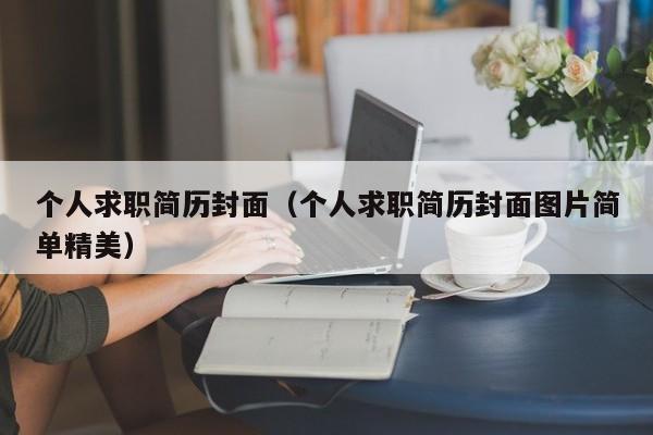 個(gè)人求職簡(jiǎn)歷封面（個(gè)人求職簡(jiǎn)歷封面圖片簡(jiǎn)單精美）