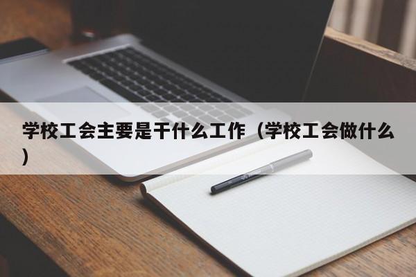 學(xué)校工會主要是干什么工作（學(xué)校工會做什么）