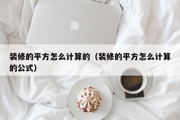 裝修的平方怎么計(jì)算的（裝修的平方怎么計(jì)算的公式）