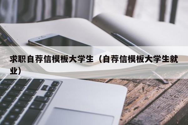 求職自薦信模板大學(xué)生（自薦信模板大學(xué)生就業(yè)）