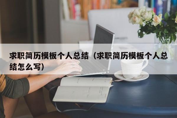 求職簡(jiǎn)歷模板個(gè)人總結(jié)（求職簡(jiǎn)歷模板個(gè)人總結(jié)怎么寫(xiě)）