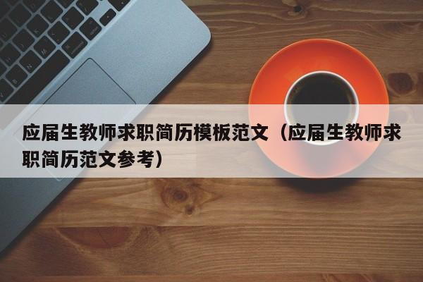 應屆生教師求職簡歷模板范文（應屆生教師求職簡歷范文參考）