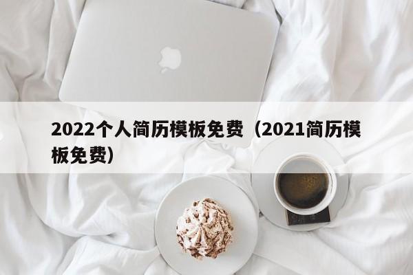 2022個人簡歷模板免費(fèi)（2021簡歷模板免費(fèi)）