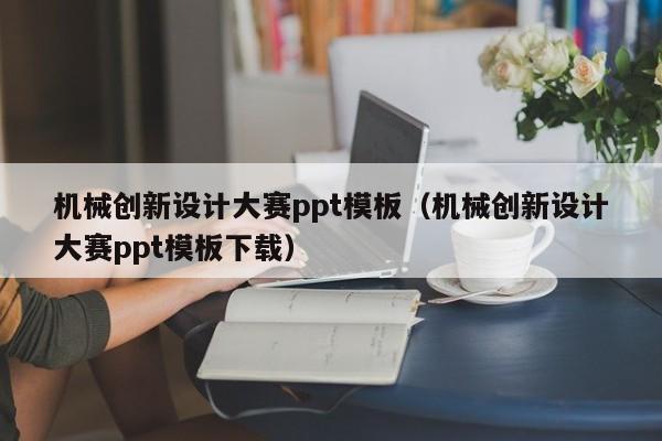 機械創(chuàng)新設(shè)計大賽ppt模板（機械創(chuàng)新設(shè)計大賽ppt模板下載）