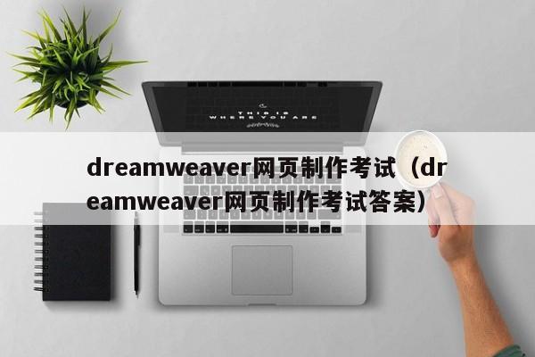 dreamweaver網頁制作考試（dreamweaver網頁制作考試答案）