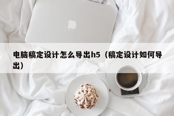 電腦稿定設(shè)計怎么導出h5（稿定設(shè)計如何導出）