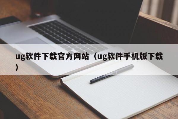 ug軟件下載官方網(wǎng)站（ug軟件手機版下載）