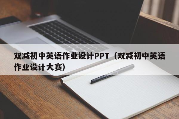 雙減初中英語作業(yè)設(shè)計PPT（雙減初中英語作業(yè)設(shè)計大賽）