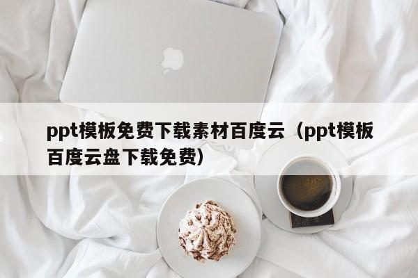 ppt模板免費下載素材百度云（ppt模板百度云盤下載免費）