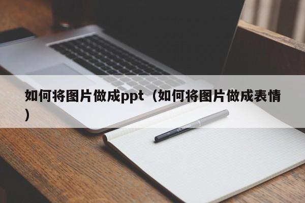 如何將圖片做成ppt（如何將圖片做成表情）