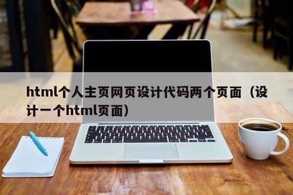 html個人主頁網頁設計代碼兩個頁面（設計一個html頁面）