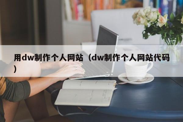 用dw制作個(gè)人網(wǎng)站（dw制作個(gè)人網(wǎng)站代碼）