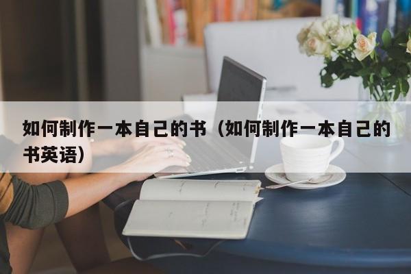 如何制作一本自己的書（如何制作一本自己的書英語）