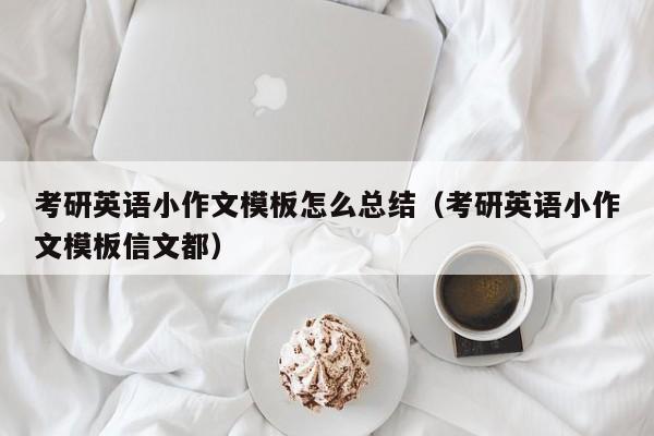 考研英語小作文模板怎么總結(jié)（考研英語小作文模板信文都）