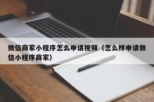 微信商家小程序怎么申請視頻（怎么樣申請微信小程序商家）