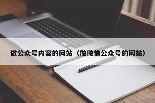 做公眾號內容的網站（做微信公眾號的網站）