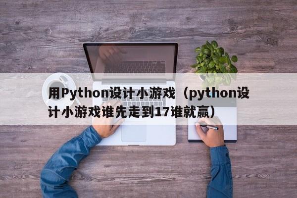 用Python設計小游戲（python設計小游戲誰先走到17誰就贏）