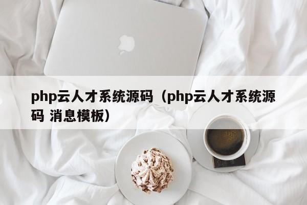 php云人才系統源碼（php云人才系統源碼 消息模板）