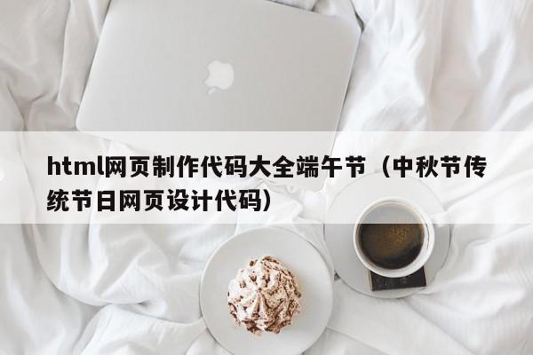 html網(wǎng)頁制作代碼大全端午節(jié)（中秋節(jié)傳統(tǒng)節(jié)日網(wǎng)頁設(shè)計(jì)代碼）