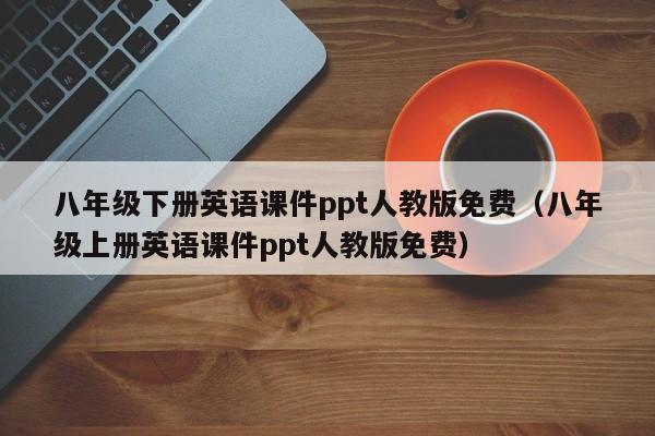 八年級(jí)下冊英語課件ppt人教版免費(fèi)（八年級(jí)上冊英語課件ppt人教版免費(fèi)）